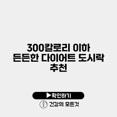 300칼로리 이하 든든한 다이어트 도시락 추천