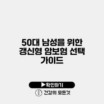 50대 남성을 위한 갱신형 암보험 선택 가이드