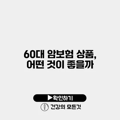 60대 암보험 상품, 어떤 것이 좋을까?