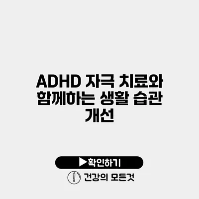 ADHD 자극 치료와 함께하는 생활 습관 개선