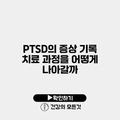 PTSD의 증상 기록 치료 과정을 어떻게 나아갈까?