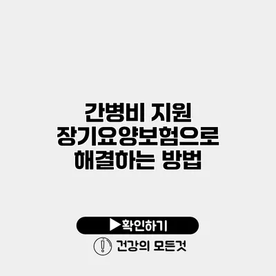 간병비 지원 장기요양보험으로 해결하는 방법