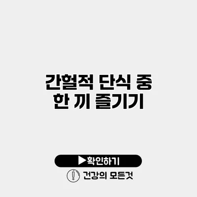 간헐적 단식 중 한 끼 즐기기