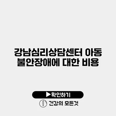 강남심리상담센터 아동 불안장애에 대한 비용