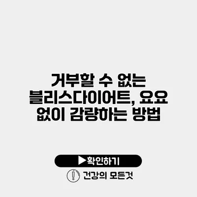 거부할 수 없는 블리스다이어트, 요요 없이 감량하는 방법