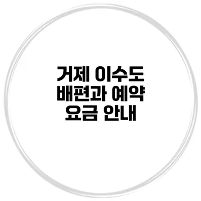 거제 이수도 배편과 예약 요금 안내