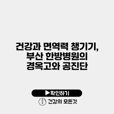 건강과 면역력 챙기기, 부산 한방병원의 경옥고와 공진단