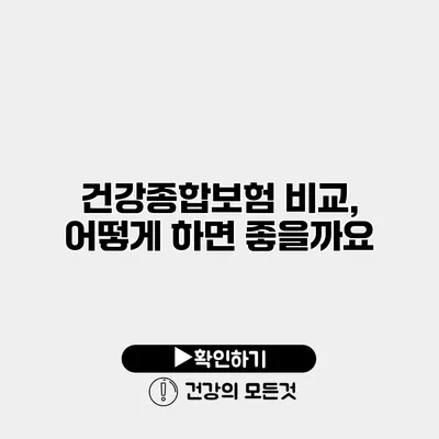 건강종합보험 비교, 어떻게 하면 좋을까요?