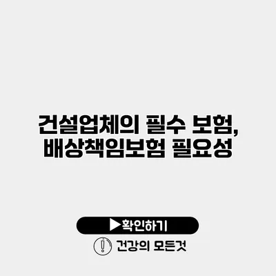건설업체의 필수 보험, 배상책임보험 필요성