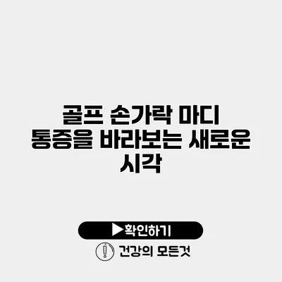 골프 손가락 마디 통증을 바라보는 새로운 시각