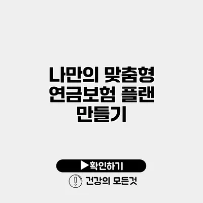 나만의 맞춤형 연금보험 플랜 만들기