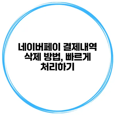 네이버페이 결제내역 삭제 방법, 빠르게 처리하기