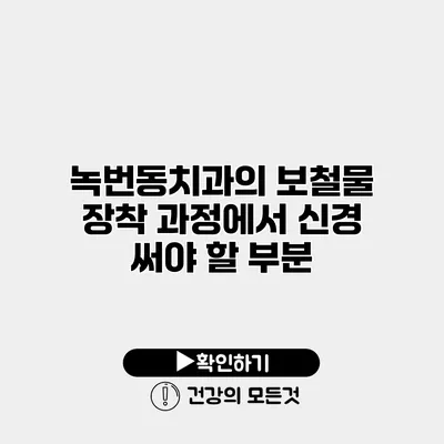 녹번동치과의 보철물 장착 과정에서 신경 써야 할 부분