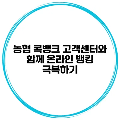 농협 콕뱅크 고객센터와 함께 온라인 뱅킹 극복하기