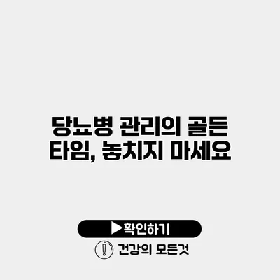 당뇨병 관리의 골든 타임, 놓치지 마세요
