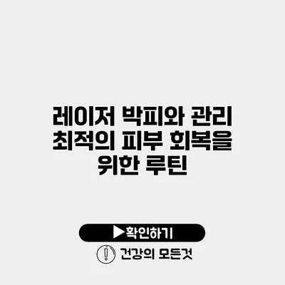 레이저 박피와 관리 최적의 피부 회복을 위한 루틴
