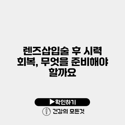 렌즈삽입술 후 시력 회복, 무엇을 준비해야 할까요?