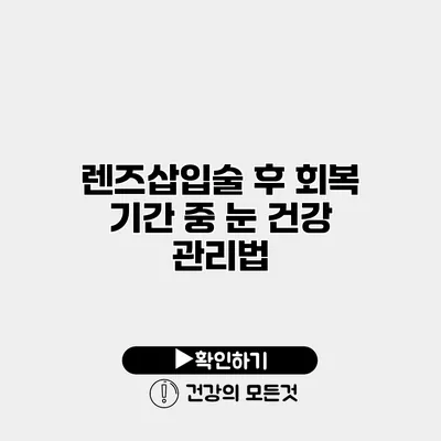 렌즈삽입술 후 회복 기간 중 눈 건강 관리법