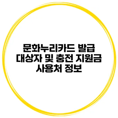 문화누리카드 발급 대상자 및 충전 지원금 사용처 정보
