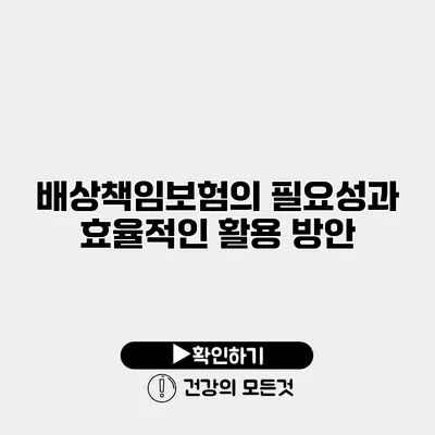 배상책임보험의 필요성과 효율적인 활용 방안