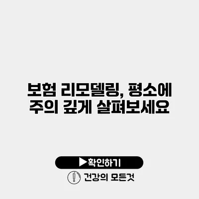 보험 리모델링, 평소에 주의 깊게 살펴보세요