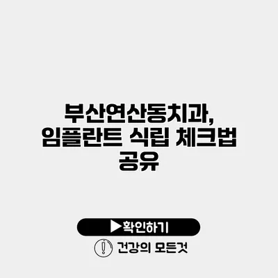 부산연산동치과, 임플란트 식립 체크법 공유