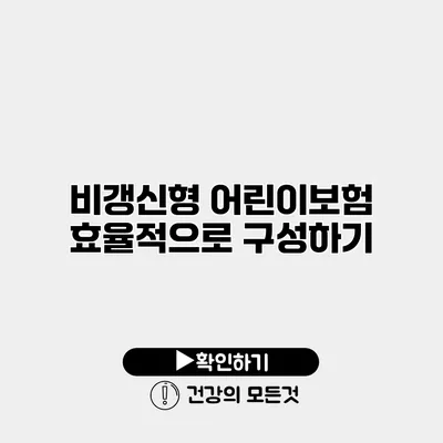 비갱신형 어린이보험 효율적으로 구성하기