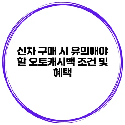 신차 구매 시 유의해야 할 오토캐시백 조건 및 혜택
