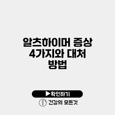 알츠하이머 증상 4가지와 대처 방법