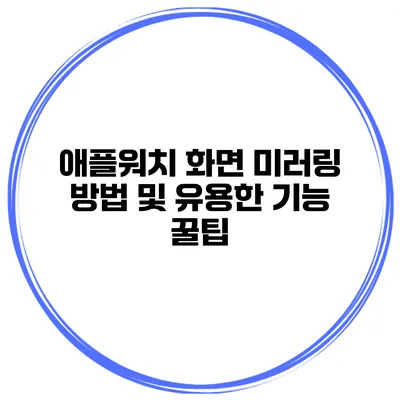 애플워치 화면 미러링 방법 및 유용한 기능 꿀팁