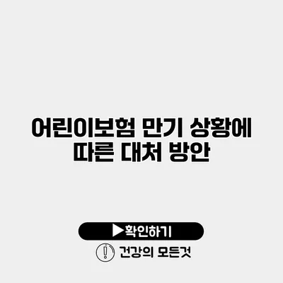 어린이보험 만기 상황에 따른 대처 방안