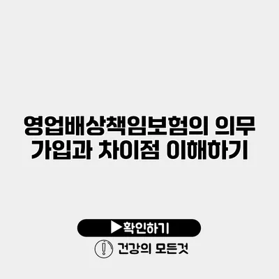 영업배상책임보험의 의무 가입과 차이점 이해하기