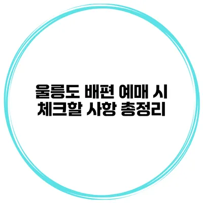 울릉도 배편 예매 시 체크할 사항 총정리