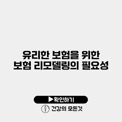 유리한 보험을 위한 보험 리모델링의 필요성