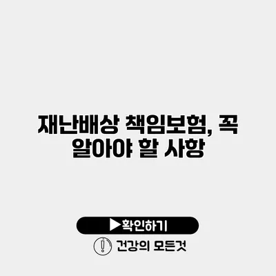 재난배상 책임보험, 꼭 알아야 할 사항