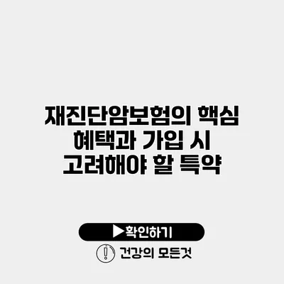 재진단암보험의 핵심 혜택과 가입 시 고려해야 할 특약