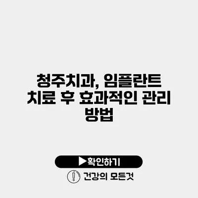 청주치과, 임플란트 치료 후 효과적인 관리 방법