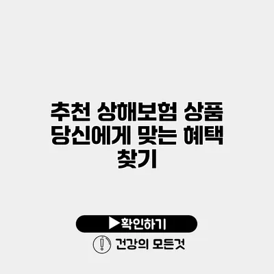 추천 상해보험 상품 당신에게 맞는 혜택 찾기