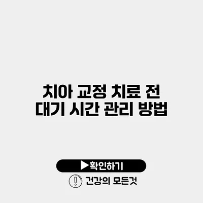 치아 교정 치료 전 대기 시간 관리 방법