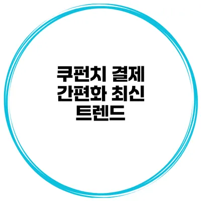 쿠펀치 결제 간편화 최신 트렌드