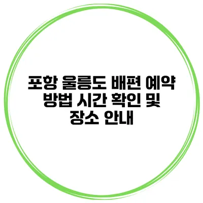 포항 울릉도 배편 예약 방법 시간 확인 및 장소 안내