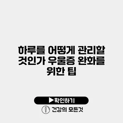 하루를 어떻게 관리할 것인가? 우울증 완화를 위한 팁