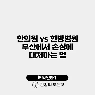 한의원 vs 한방병원 부산에서 손상에 대처하는 법