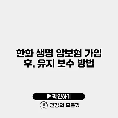 한화 생명 암보험 가입 후, 유지 보수 방법