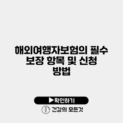 해외여행자보험의 필수 보장 항목 및 신청 방법