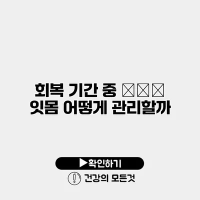 회복 기간 중 আহত 잇몸 어떻게 관리할까?