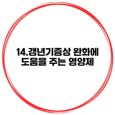 14.갱년기증상 완화에 도움을 주는 영양제