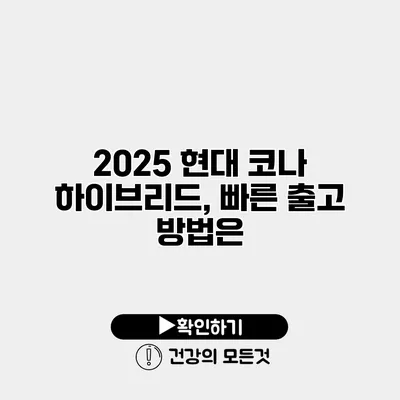 2025 현대 코나 하이브리드, 빠른 출고 방법은?