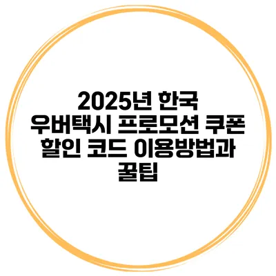 2025년 한국 우버택시 프로모션 쿠폰 할인 코드 이용방법과 꿀팁
