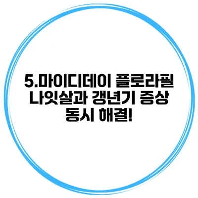 5.마이디데이 플로라필: 나잇살과 갱년기 증상 동시 해결!